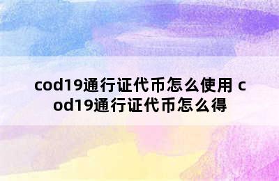 cod19通行证代币怎么使用 cod19通行证代币怎么得